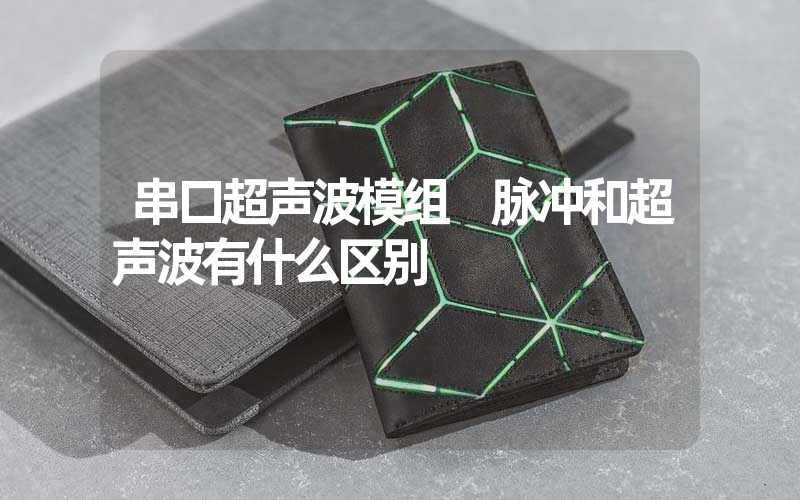 串口超声波模组 脉冲和超声波有什么区别